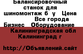 Балансировочный станок для шиномонтаж б/ у › Цена ­ 50 000 - Все города Бизнес » Оборудование   . Калининградская обл.,Калининград г.